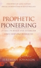 Prophetic Pioneering : A Call to Build and Establish God's New Era Wineskins - Book