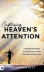 Capturing Heaven's Attention : A Lifestyle Saturated in God's Presence That Releases the Miraculous - Book