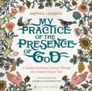 My Practice of the Presence of God : A Guided Devotional Journey Through the Complete Classic Text: Featuring Stunning Original Artwork, Daily Meditations, Journal Prompts, and Action Steps for Pursui - Book