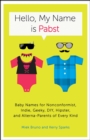 Hello, My Name Is Pabst : Baby Names for Nonconformist, Indie, Geeky, DIY, Hipster, and Alterna-Parents of Every Kind - Book