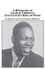 A Biography of Charlie Christian, Jazz Guitar's King of Swing - Book