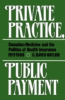 Private Practice, Public Payment : Canadian Medicine and the Politics of Health Insurance, 1911-1966 - Book