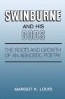 Swinburne and His Gods : The Roots and Growth of an Agnostic Poetry - Book