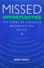 Missed Opportunities : The Story of Canada's Broadcasting Policy - Book