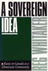 A Sovereign Idea : Essays on Canada as a Democratic Community - Book