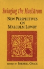 Swinging the Maelstrom : New Perspectives on Malcolm Lowry - Book