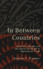 In Between Countries : Australia, Canada, and the Search for Order in Agricultural Trade - Book