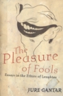 The Pleasure of Fools : Essays in the Ethics of Laughter - Book
