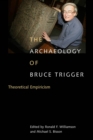 The Archaeology of Bruce Trigger : Theoretical Empiricism - Book