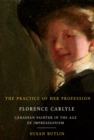 The Practice of Her Profession : Florence Carlyle, Canadian Painter in the Age of Impressionism Volume 1 - Book