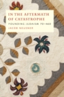 In the Aftermath of Catastrophe : Founding Judaism 70-640 Volume 2 - Book