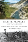 Native Peoples and Water Rights : Irrigation, Dams, and the Law in Western Canada Volume 55 - Book