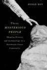 These Mysterious People : Shaping History and Archaeology in a Northwest Coast Community - Book