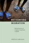 Recounting Migration : Political Narratives of Congolese Young People in Uganda - Book