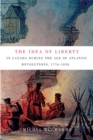 The Idea of Liberty in Canada during the Age of Atlantic Revolutions, 1776-1838 : Volume 62 - Book