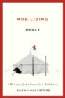 Mobilizing Mercy : A History of the Canadian Red Cross Volume 45 - Book