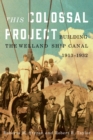 This Colossal Project : Building the Welland Ship Canal, 1913-1932 - Book