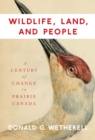 Wildlife, Land, and People : A Century of Change in Prairie Canada Volume 238 - Book