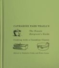 Catharine Parr Traill's The Female Emigrant's Guide : Cooking with a Canadian Classic Volume 241 - Book