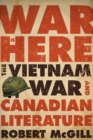 War Is Here : The Vietnam War and Canadian Literature - Book