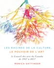 Les fondements de la culture, le pouvoir de l'art : Les soixante premieres annees du Conseil des arts du Canada - Book