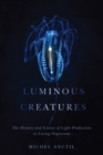 Luminous Creatures : The History and Science of Light Production in Living Organisms - Book