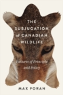 The Subjugation of Canadian Wildlife : Failures of Principle and Policy Volume 9 - Book
