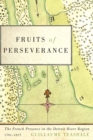 Fruits of Perseverance : The French Presence in the Detroit River Region, 1701-1815 Volume 4 - Book