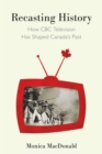 Recasting History : How CBC Television Has Shaped Canada's Past - Book