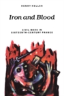 Iron and Blood : Civil Wars in Sixteenth-Century France - eBook