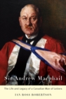 Sir Andrew Macphail : The Life and Legacy of a Canadian Man of Letters - Ian Ross Robertson