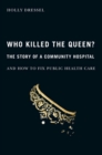 Who Killed the Queen? : The Story of a Community Hospital and How to Fix Public Health Care - eBook