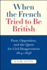 When the French Tried to be British : Party, Opposition, and the Quest for Civil Disagreement, 1814-1848 - eBook