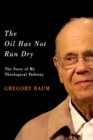 The Oil Has Not Run Dry : The Story of My Theological Pathway - Gregory Baum
