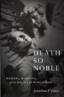 Death So Noble : Memory, Meaning, and the First World War - Book