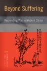 Beyond Suffering : Recounting War in Modern China - Book