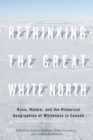 Rethinking the Great White North : Race, Nature, and the Historical Geographies of Whiteness in Canada - Book