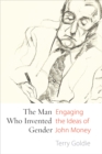 The Man Who Invented Gender : Engaging the Ideas of John Money - Book