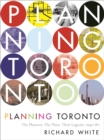 Planning Toronto : The Planners, The Plans, Their Legacies, 1940-80 - Book