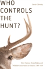 Who Controls the Hunt? : First Nations, Treaty Rights, and Wildlife Conservation in Ontario, 1783-1939 - Book