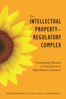 The Intellectual Property-Regulatory Complex : Overcoming Barriers to Innovation in Agricultural Genomics - Book