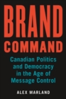 Brand Command : Canadian Politics and Democracy in the Age of Message Control - Book