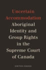Uncertain Accommodation : Aboriginal Identity and Group Rights in the Supreme Court of Canada - Book