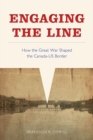 Engaging the Line : How the Great War Shaped the Canada-US Border - Book