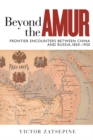 Beyond the Amur : Frontier Encounters between China and Russia, 1850-1930 - Book