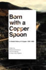 Born with a Copper Spoon : A Global History of Copper, 1830–1980 - Book