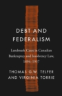Debt and Federalism : Landmark Cases in Canadian Bankruptcy and Insolvency Law, 1894-1937 - Book