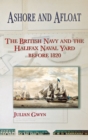 Ashore and Afloat : The British Navy and the Halifax Naval Yard Before 1820 - Book