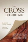 The Cross Before Me : Reimagining the Way to the Good Life - Book