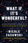 What If It's Wonderful? : Release Your Fears, Choose Joy, and Find the Courage to Celebrate - Book